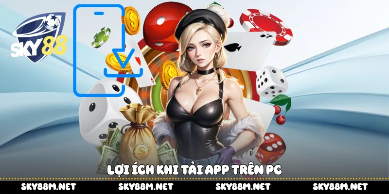 Lợi ích khi tải app trên PC